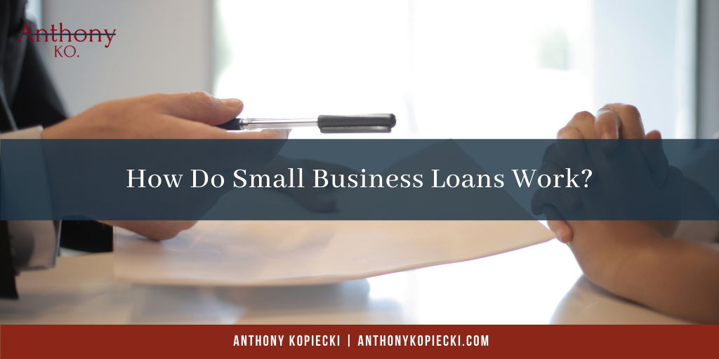Anthony Kopiecki How Do Small Business Loans Work?