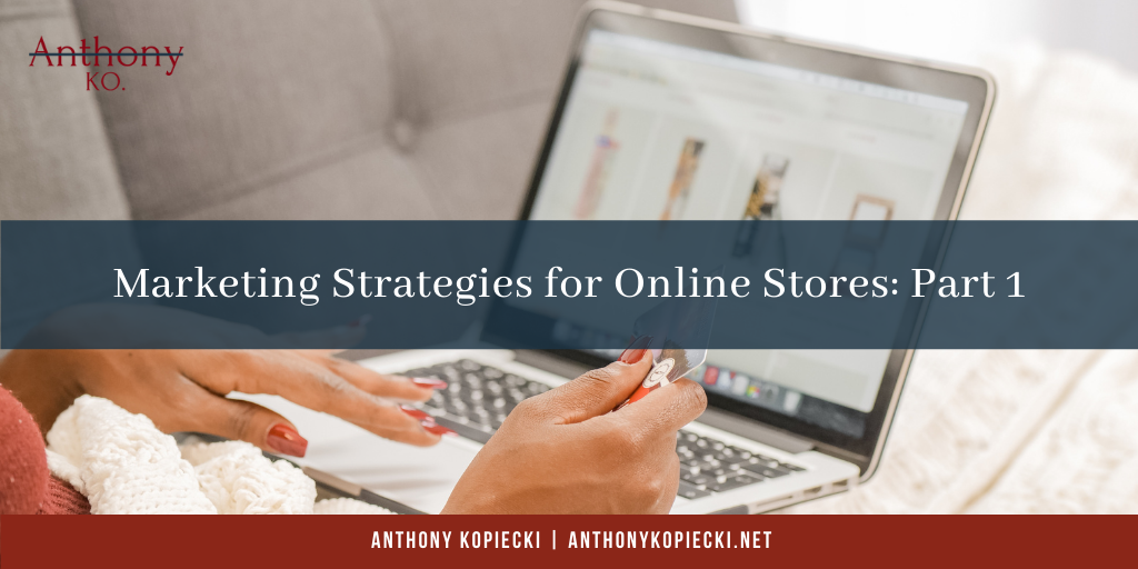 Anthony Kopiecki Marketing Strategies for Online Stores: Part 1