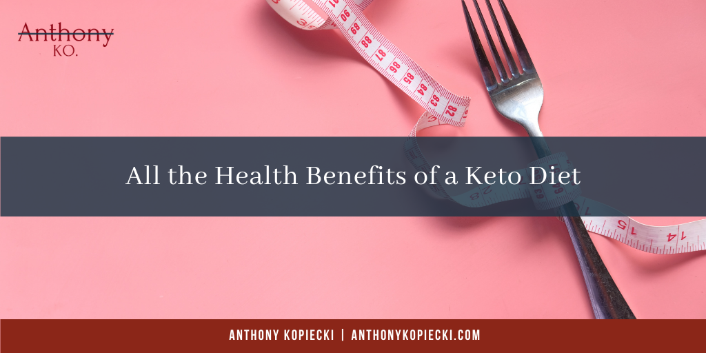 Anthony Kopiecki All The Health Benefits Of A Keto Diet