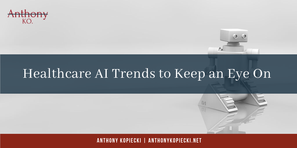 Anthony Kopiecki Healthcare AI Trends to Keep an Eye On