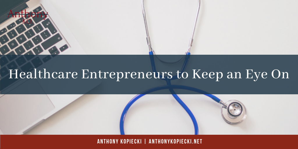 Anthony Kopiecki Healthcare Entrepreneurs To Keep An Eye On