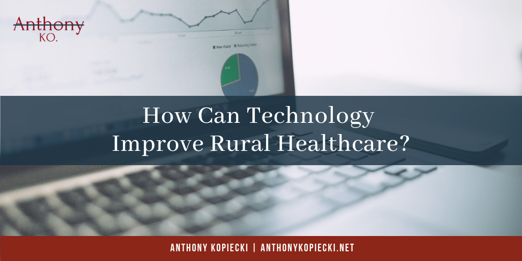 Anthony Kopiecki How Can Technology Improve Rural Healthcare_