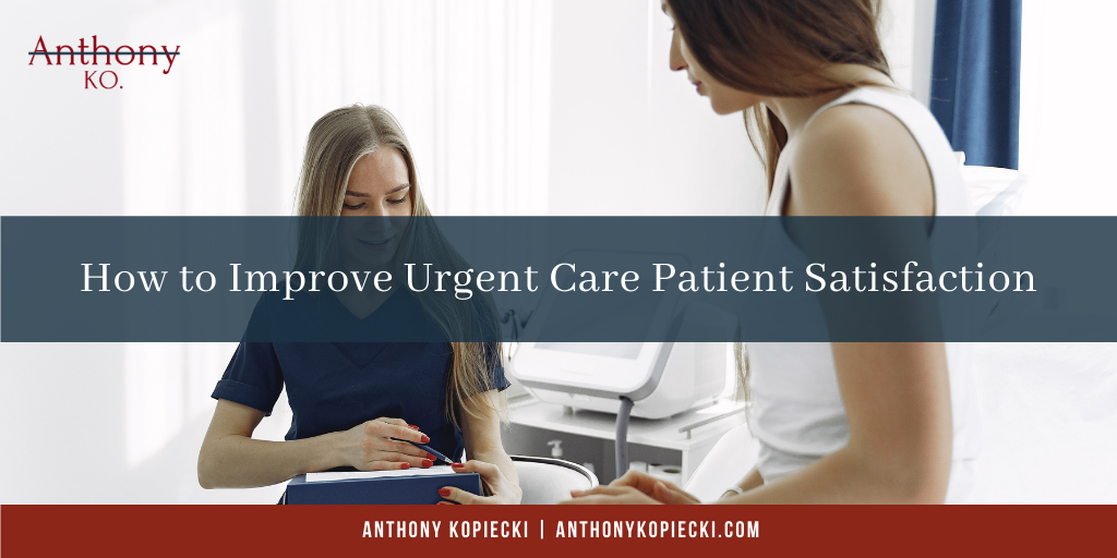Anthony Kopiecki How To Improve Urgent Care Patient Satisfaction (1)