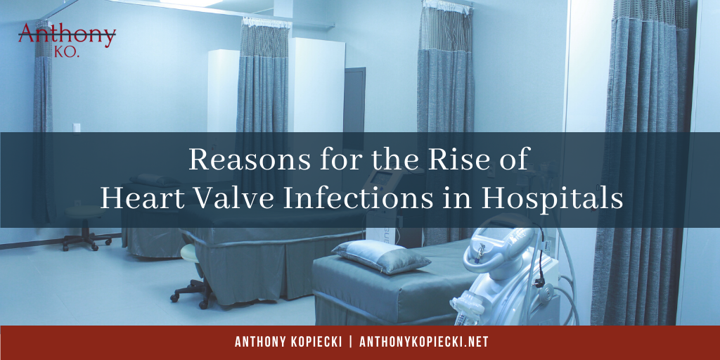 Anthony Kopiecki Reasons for the Rise of Heart Valve Infections in Hospitals