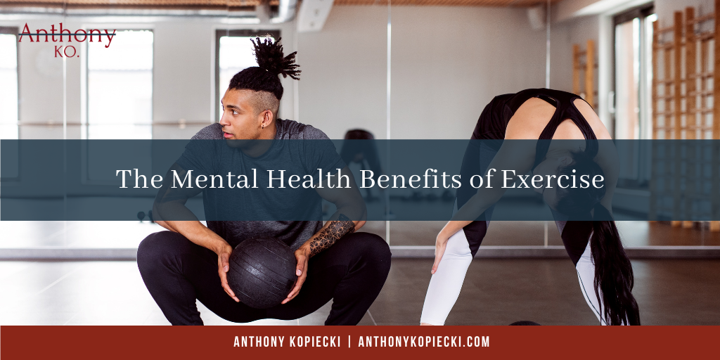 Anthony Kopiecki The Mental Health Benefits Of Exercise