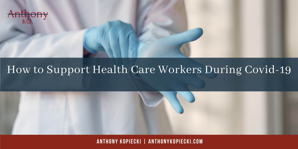 How To Support Health Care Workers During Covid 19 Anthony Kopiecki